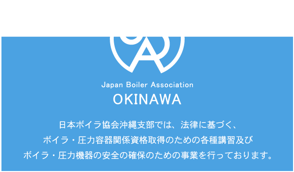 日本ボイラ協会沖縄支部では、法律に基づく、ボイラ・圧力容器関係資格取得のための各種講習及びボイラ・圧力機器の安全の確保のための事業を行っております。